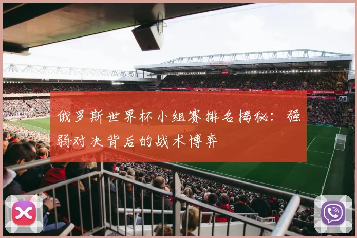俄罗斯世界杯小组赛排名揭秘：强弱对决背后的战术博弈