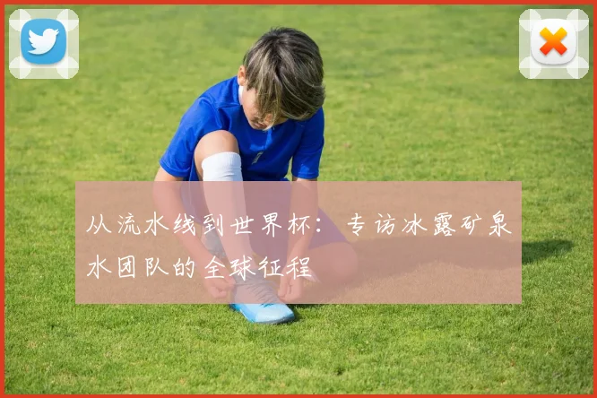 从流水线到世界杯：专访冰露矿泉水团队的全球征程